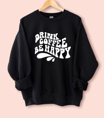 Drink Coffee, Be Happy Sweatshirt